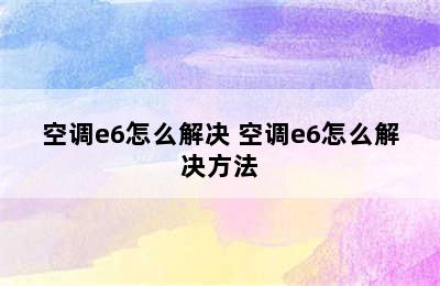 空调e6怎么解决 空调e6怎么解决方法